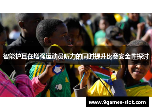 智能护耳在增强运动员听力的同时提升比赛安全性探讨