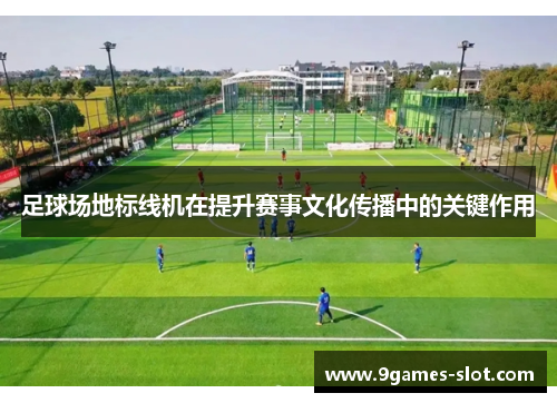 足球场地标线机在提升赛事文化传播中的关键作用